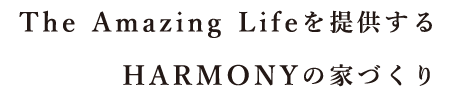 The Amazing Lifeを提供するHARMONYの家づくり