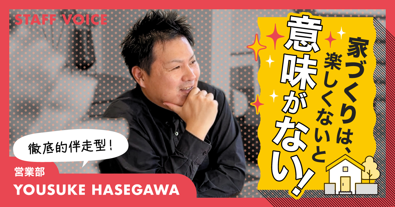 【STAFF VOICE】「家づくりも、楽しくないと意味がない」。お客さまの不安を一つずつ潰す住宅営業が大切にしているのは”伴走”でした
